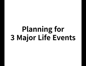 Planning for 3 Major Life Events