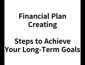 Financial Plan Creating : Steps to Achieve Your Long-Term Goals