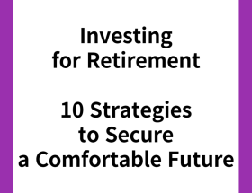 Investing for Retirement : 10 Strategies to Secure a Comfortable Future