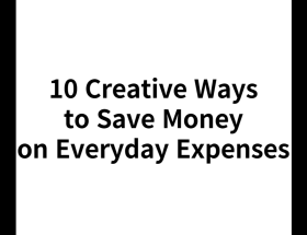 10 Creative Ways to Save Money on Everyday Expenses